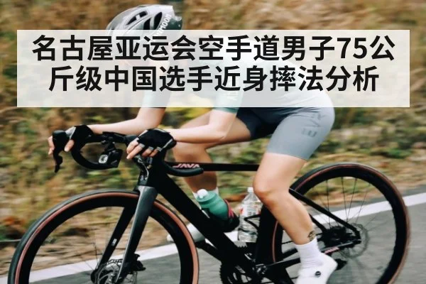 名古屋亚运会空手道男子75公斤级中国选手近身摔法分析（kaiyun）
