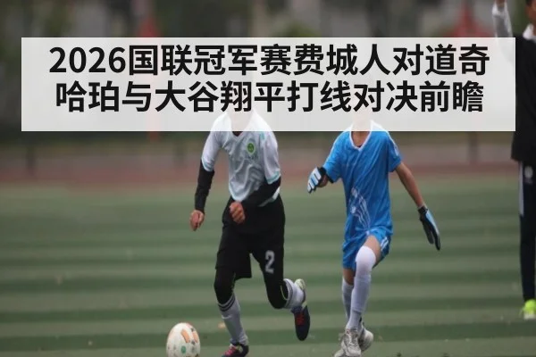2026国联冠军赛费城人对道奇 哈珀与大谷翔平打线对决前瞻
